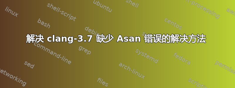 解决 clang-3.7 缺少 Asan 错误的解决方法