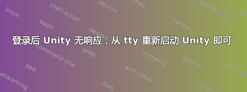 登录后 Unity 无响应；从 tty 重新启动 Unity 即可