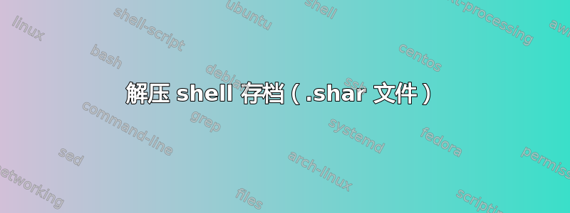 解压 shell 存档（.shar 文件）