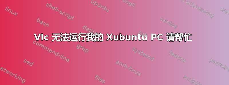 Vlc 无法运行我的 Xubuntu PC 请帮忙