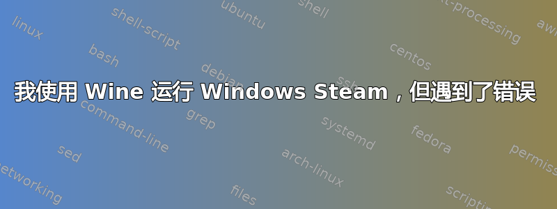 我使用 Wine 运行 Windows Steam，但遇到了错误