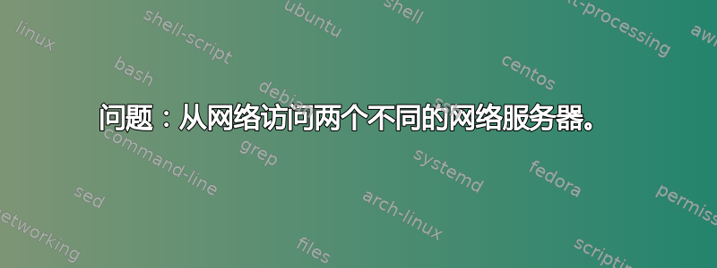 问题：从网络访问两个不同的网络服务器。