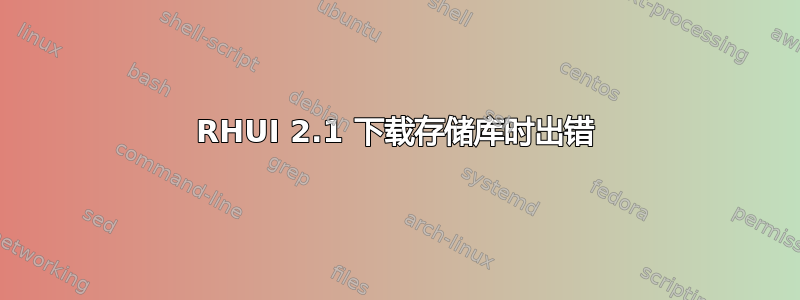 RHUI 2.1 下载存储库时出错