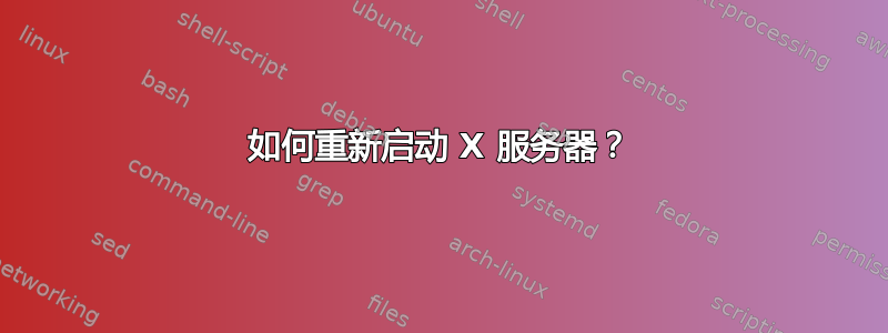 如何重新启动 X 服务器？