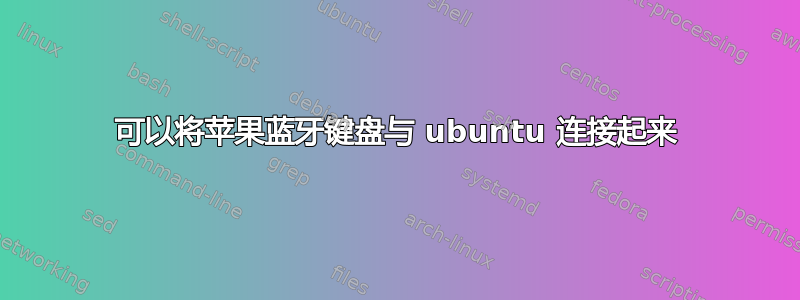 可以将苹果蓝牙键盘与 ubuntu 连接起来