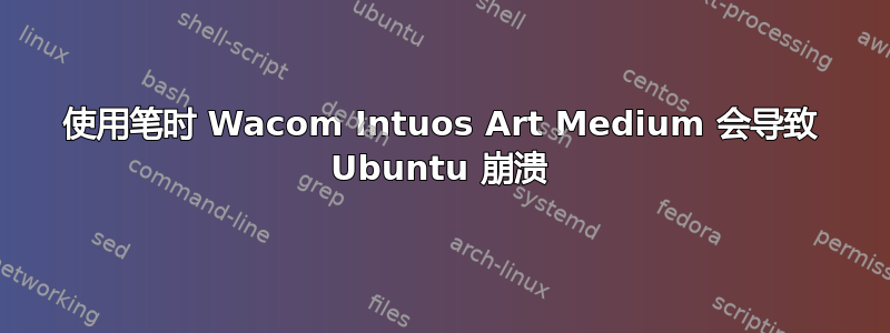 使用笔时 Wacom Intuos Art Medium 会导致 Ubuntu 崩溃