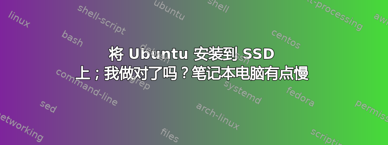 将 Ubuntu 安装到 SSD 上；我做对了吗？笔记本电脑有点慢