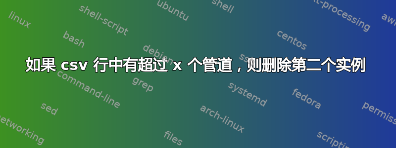 如果 csv 行中有超过 x 个管道，则删除第二个实例