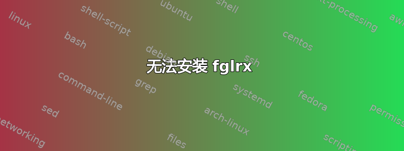 无法安装 fglrx