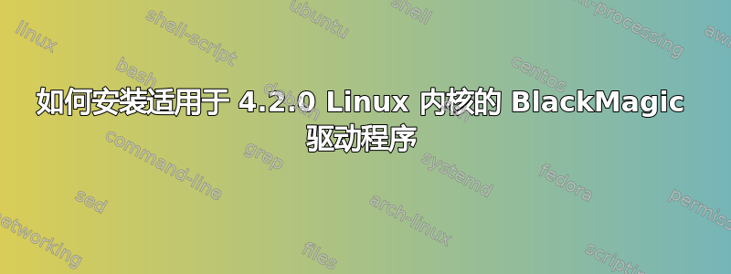 如何安装适用于 4.2.0 Linux 内核的 BlackMagic 驱动程序