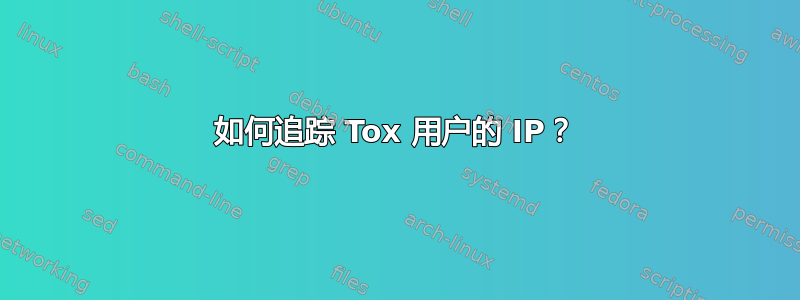 如何追踪 Tox 用户的 IP？