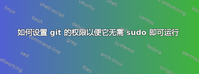 如何设置 git 的权限以便它无需 sudo 即可运行