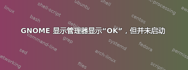 GNOME 显示管理器显示“OK”，但并未启动