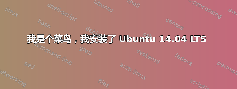 我是个菜鸟，我安装了 Ubuntu 14.04 LTS