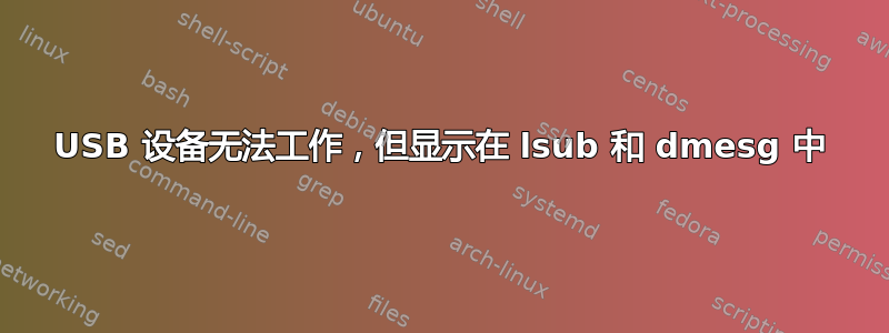 USB 设备无法工作，但显示在 lsub 和 dmesg 中