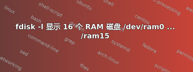 fdisk -l 显示 16 个 RAM 磁盘 /dev/ram0 ... /ram15