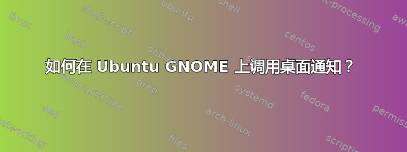 如何在 Ubuntu GNOME 上调用桌面通知？