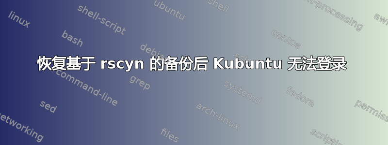 恢复基于 rscyn 的备份后 Kubuntu 无法登录