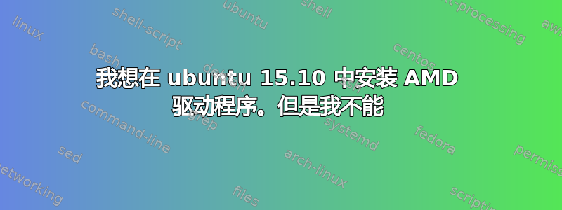 我想在 ubuntu 15.10 中安装 AMD 驱动程序。但是我不能