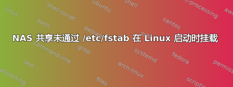 NAS 共享未通过 /etc/fstab 在 Linux 启动时挂载