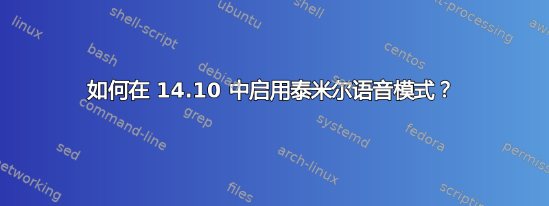 如何在 14.10 中启用泰米尔语音模式？