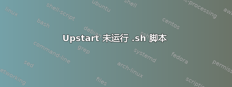 Upstart 未运行 .sh 脚本