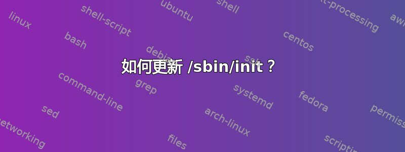 如何更新 /sbin/init？