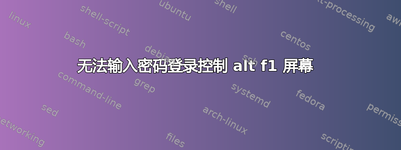 无法输入密码登录控制 alt f1 屏幕 