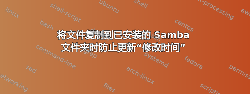 将文件复制到已安装的 Samba 文件夹时防止更新“修改时间”