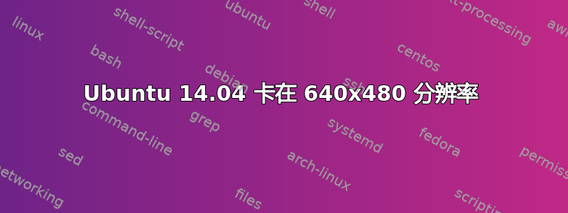 Ubuntu 14.04 卡在 640x480 分辨率