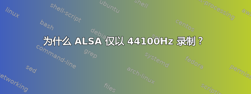 为什么 ALSA 仅以 44100Hz 录制？