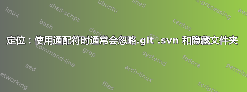 定位：使用通配符时通常会忽略.git .svn 和隐藏文件夹