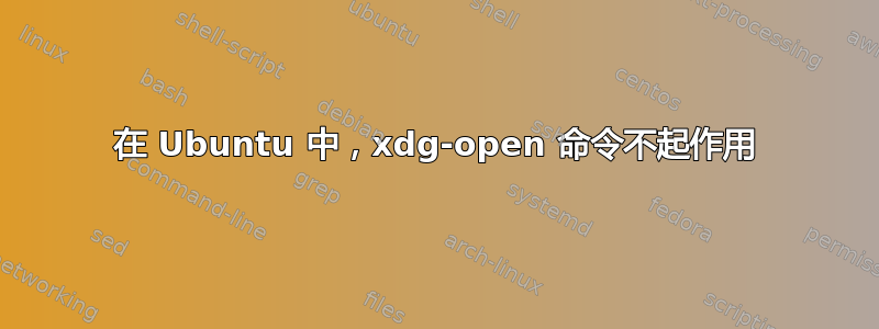 在 Ubuntu 中，xdg-open 命令不起作用