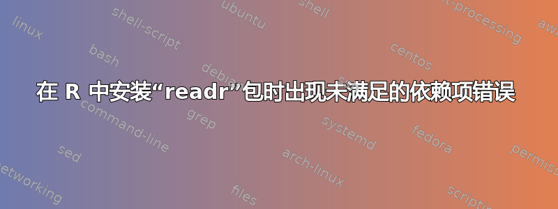 在 R 中安装“readr”包时出现未满足的依赖项错误