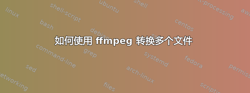 如何使用 ffmpeg 转换多个文件