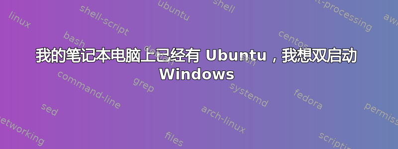 我的笔记本电脑上已经有 Ubuntu，我想双启动 Windows