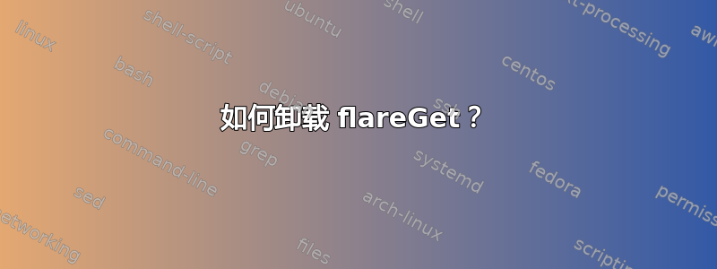 如何卸载 flareGet？