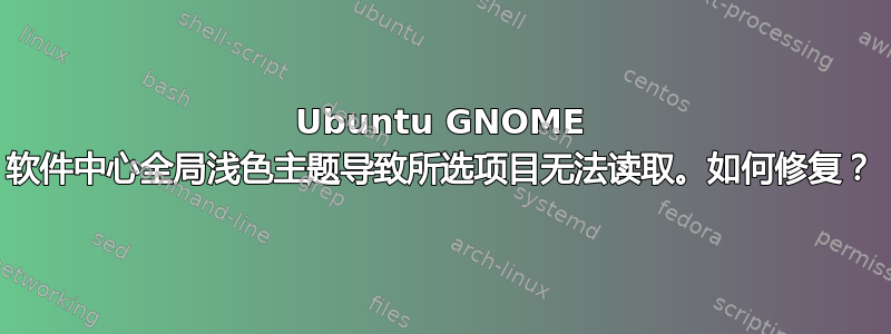 Ubuntu GNOME 软件中心全局浅色主题导致所选项目无法读取。如何修复？