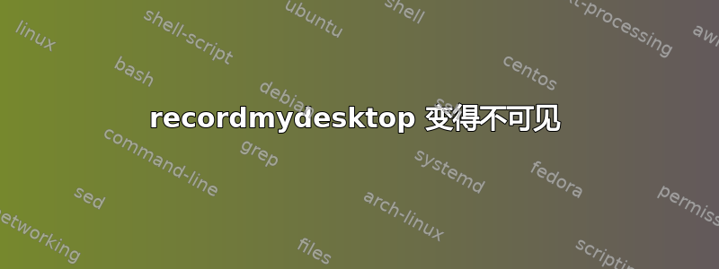 recordmydesktop 变得不可见