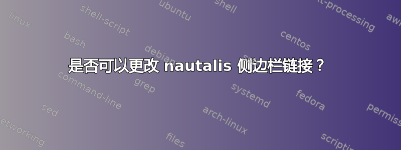 是否可以更改 nautalis 侧边栏链接？