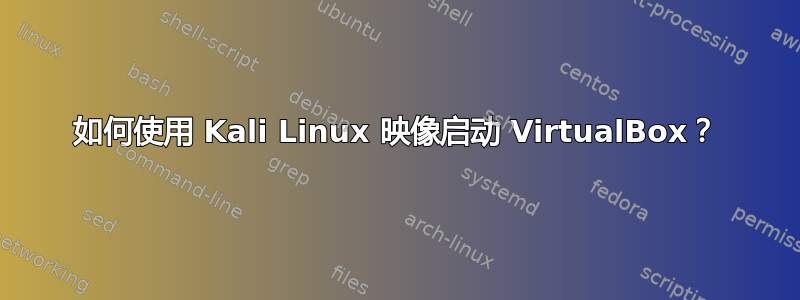 如何使用 Kali Linux 映像启动 VirtualBox？