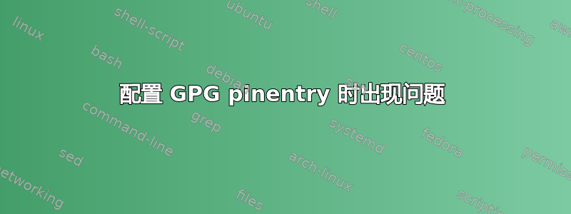 配置 GPG pinentry 时出现问题