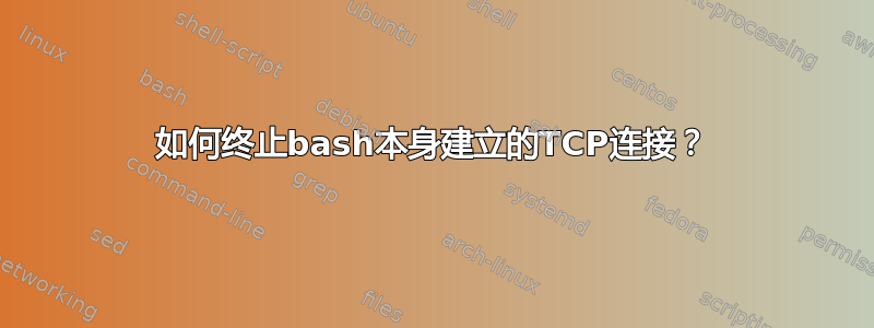 如何终止bash本身建立的TCP连接？