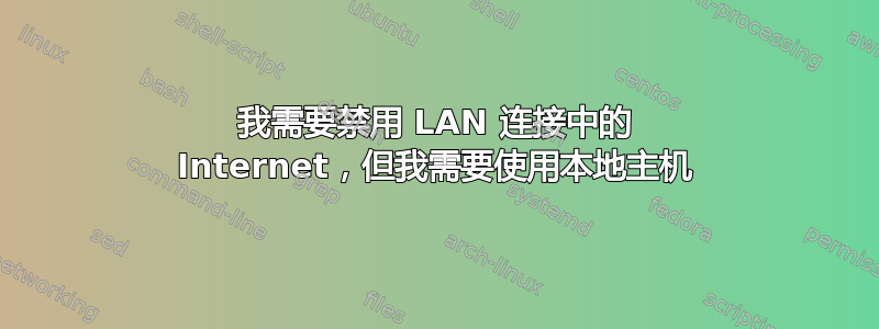 我需要禁用 LAN 连接中的 Internet，但我需要使用本地主机