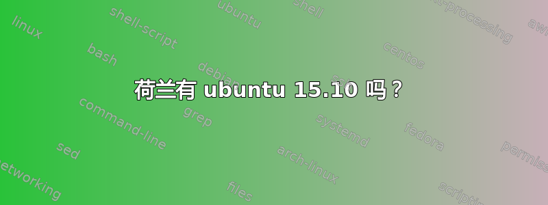 荷兰有 ubuntu 15.10 吗？