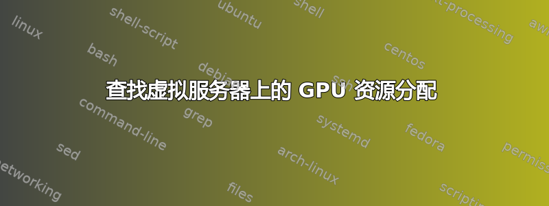 查找虚拟服务器上的 GPU 资源分配