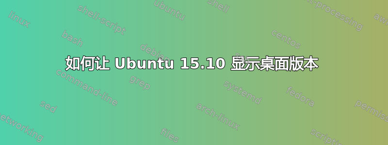 如何让 Ubuntu 15.10 显示桌面版本