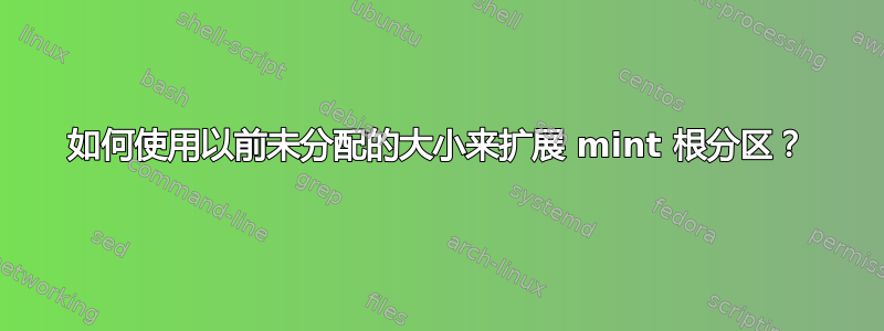 如何使用以前未分配的大小来扩展 mint 根分区？