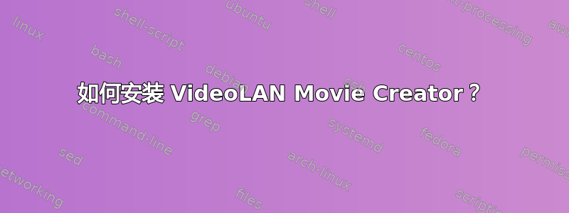 如何安装 VideoLAN Movie Creator？