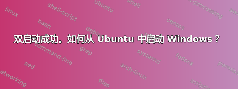 双启动成功。如何从 Ubuntu 中启动 Windows？